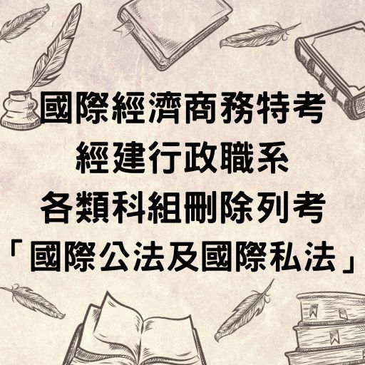 國際經濟商務特考經建行政職系各類科組刪除列考「國際公法及國際私法」