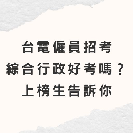 台電僱員招考綜合行政好考嗎？如何準備？上榜生告訴你 